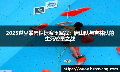 2025世界攀岩锦标赛季军战：唐山队与吉林队的生死较量之战
