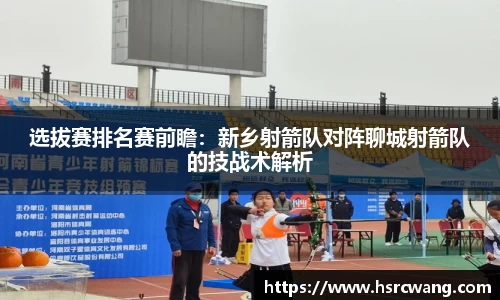 选拔赛排名赛前瞻：新乡射箭队对阵聊城射箭队的技战术解析
