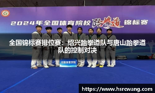 全国锦标赛排位赛：绍兴跆拳道队与唐山跆拳道队的控制对决