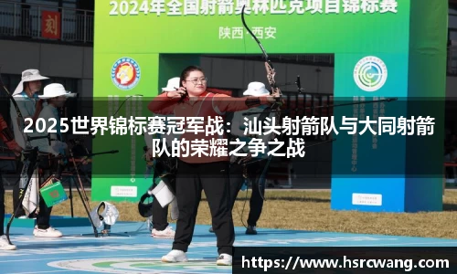 2025世界锦标赛冠军战:汕头射箭队与大同射箭队的荣耀之争之战